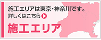 施工エリア 施工エリアは東京・神奈川です